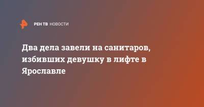 Два дела завели на санитаров, избивших девушку в лифте в Ярославле