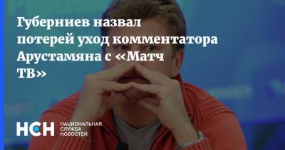 Губерниев назвал потерей уход комментатора Арустамяна с «Матч ТВ»