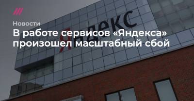 В работе сервисов «Яндекса» произошел масштабный сбой