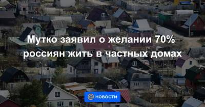 Мутко заявил о желании 70% россиян жить в частных домах