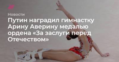Путин наградил гимнастку Арину Аверину медалью ордена «За заслуги перед Отечеством»