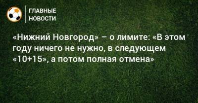 «Нижний Новгород» – о лимите: «В этом году ничего не нужно, в следующем «10+15», а потом полная отмена»