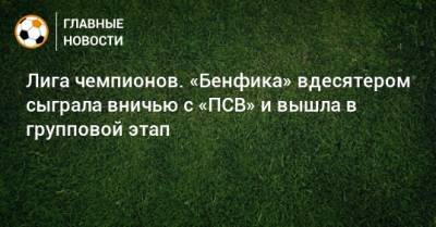 Лига чемпионов. «Бенфика» вдесятером сыграла вничью с «ПСВ» и вышла в групповой этап