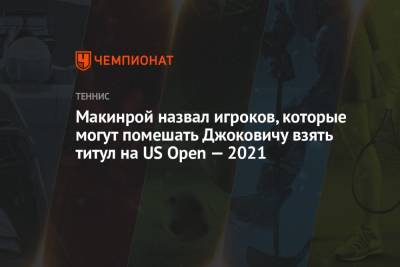 Макинрой назвал игроков, которые могут помешать Джоковичу взять титул на US Open — 2021