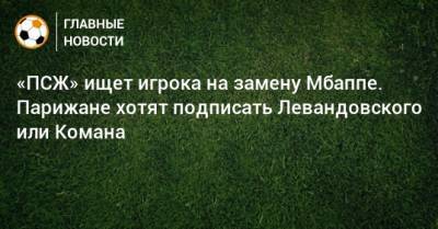 «ПСЖ» ищет игрока на замену Мбаппе. Парижане хотят подписать Левандовского или Комана
