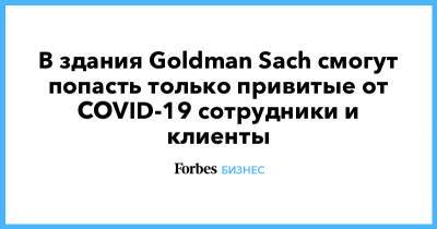 В здания Goldman Sach смогут попасть только привитые от COVID-19 сотрудники и клиенты