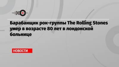 Барабанщик рок-группы The Rolling Stones умер в возрасте 80 лет в лондонской больнице