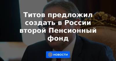 Титов предложил создать в России второй Пенсионный фонд