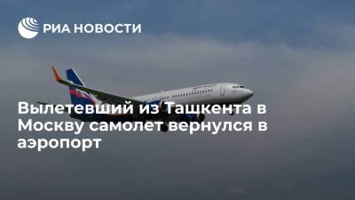 Вылетевший из Ташкента в Москву самолет по техническим причинам вернулся в аэропорт