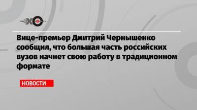 Вице-премьер Дмитрий Чернышенко сообщил, что большая часть российских вузов начнет свою работу в традиционном формате