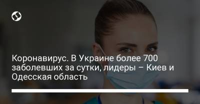 Коронавирус. В Украине более 700 заболевших за сутки, лидеры – Киев и Одесская область