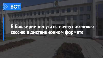 В Башкирии депутаты начнут осеннюю сессию в дистанционном формате