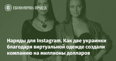 Наряды для Instagram. Как две украинки благодаря виртуальной одежде создали компанию на миллионы долларов