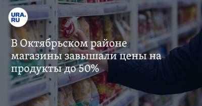 В Октябрьском районе магазины завышали цены на продукты до 50%
