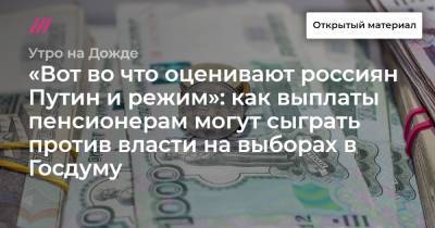 «Вот во что оценивают россиян Путин и режим»: как выплаты пенсионерам могут сыграть против власти на выборах в Госдуму