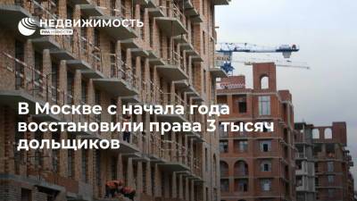 В Москве с начала года восстановили права 3 тысяч дольщиков