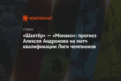 «Шахтёр» — «Монако»: прогноз Алексея Андронова на матч квалификации Лиги чемпионов