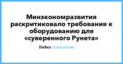 Минэкономразвития раскритиковало требования к оборудованию для «суверенного Рунета»