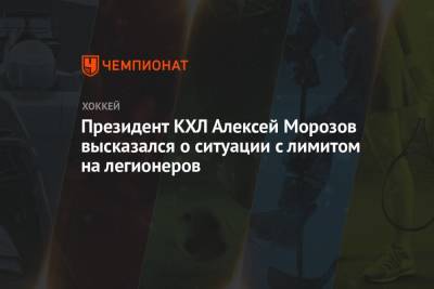 Президент КХЛ Алексей Морозов высказался о ситуации с лимитом на легионеров