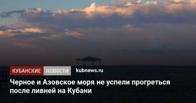Черное и Азовское моря не успели прогреться после ливней на Кубани
