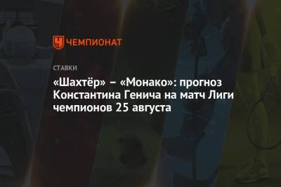 «Шахтёр» – «Монако»: прогноз Константина Генича на матч Лиги чемпионов 25 августа