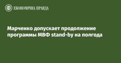 Марченко допускает продолжение программы МВФ stand-by на полгода