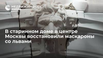 В старинном доме в центре Москвы восстановили маскароны со львами