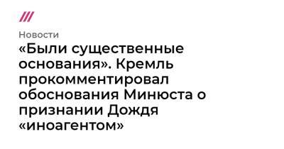 «Были существенные основания». Кремль прокомментировал обоснования Минюста о признании Дождя «иноагентом»