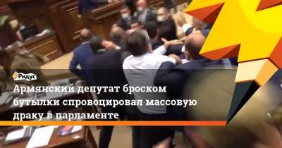 Армянский депутат броском бутылки спровоцировал массовую драку в парламенте
