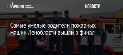Самые умелые водители пожарных машин Ленобласти вышли в финал