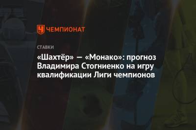 Владимир Стогниенко - «Шахтёр» — «Монако»: прогноз Владимира Стогниенко на игру квалификации Лиги чемпионов - championat.com - Украина - Харьков - Монако - Княжество Монако