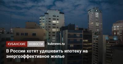 В России хотят удешевить ипотеку на энергоэффективное жилье