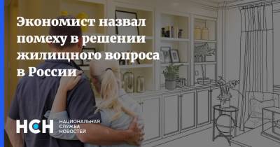 Экономист назвал помеху в решении жилищного вопроса в России