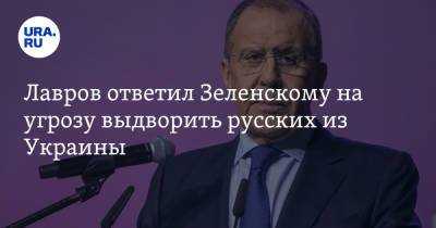 Лавров ответил Зеленскому на угрозу выдворить русских из Украины