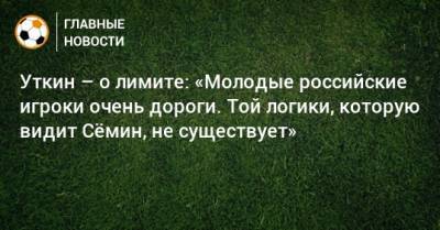 Уткин – о лимите: «Молодые российские игроки очень дороги. Той логики, которую видит Сeмин, не существует»