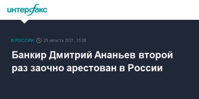 Дмитрий Ананьев - Алексей Ананьев - Банкир Дмитрий Ананьев второй раз заочно арестован в России - interfax.ru - Москва - Россия - Тверь