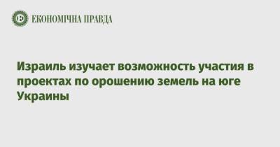 Израиль изучает возможность участия в проектах по орошению земель на юге Украины