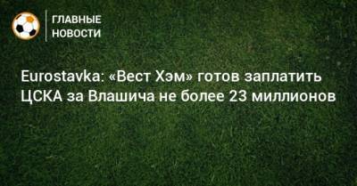 Eurostavka: «Вест Хэм» готов заплатить ЦСКА за Влашича не более 23 миллионов