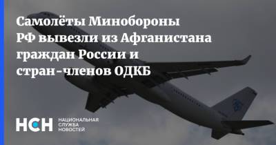 Самолёты Минобороны РФ вывезли из Афганистана граждан России и стран-членов ОДКБ