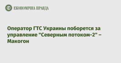 Оператор ГТС Украины поборется за управление "Северным потоком-2" – Макогон