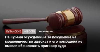 На Кубани осужденные за покушение на мошенничество адвокат и его помощник не смогли обжаловать приговор суда