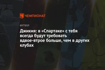 Джикия: в «Спартаке» с тебя всегда будут требовать вдвое-втрое больше, чем в других клубах