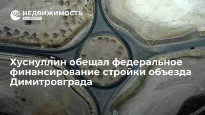 Вице-премьер России Марат Хуснуллин обещал федеральное финансирование стройки объезда Димитровграда