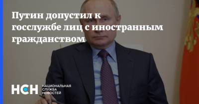 Путин допустил к госслужбе лиц с иностранным гражданством
