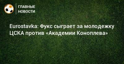 Eurostavka: Фукс сыграет за молодежку ЦСКА против «Академии Коноплева»