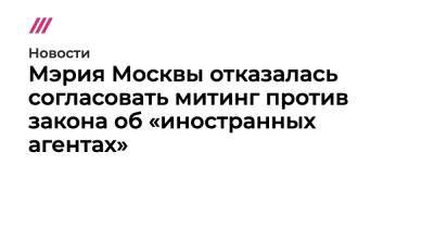 Мэрия Москвы отказалась согласовать митинг против закона об «иностранных агентах»