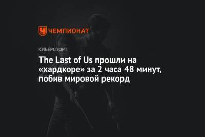 The Last of Us прошли на «хардкоре» за 2 часа 48 минут, побив мировой рекорд