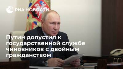 Президент Путин разрешил госслужбу чиновникам с двойным гражданством при невозможности выйти из него