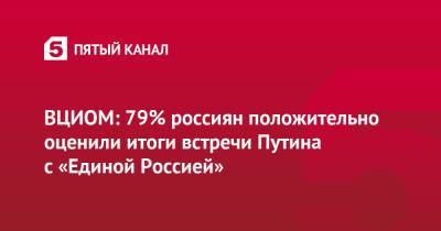 ВЦИОМ: 79% россиян положительно оценили итоги встречи Путина с «Единой Россией»