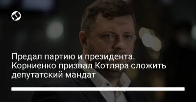 Предал партию и президента. Корниенко призвал Котляра сложить депутатский мандат